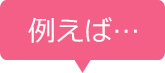 例えば…