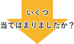 いくつ 当てはまりましたか？